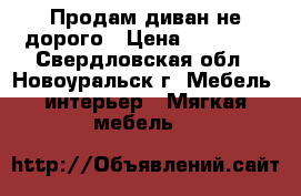 Продам диван не дорого › Цена ­ 20 000 - Свердловская обл., Новоуральск г. Мебель, интерьер » Мягкая мебель   